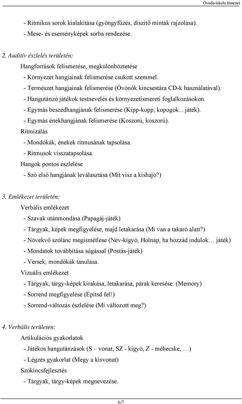 - Hangutánzó játékok testnevelés és környezetismereti foglalkozásokon. - Egymás beszédhangjának felismerése (Kipp-kopp, kopogok... játék). - Egymás énekhangjának felismerése (Koszorú, koszorú).