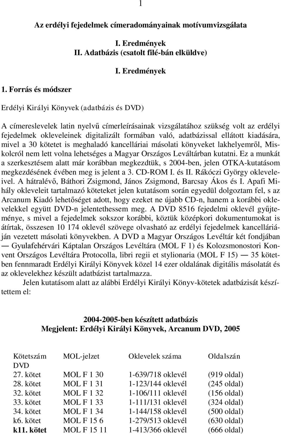 adatbázissal ellátott kiadására, mivel a 30 kötetet is meghaladó kancelláriai másolati könyveket lakhelyemről, Miskolcról nem lett volna lehetséges a Magyar Országos Leváltárban kutatni.