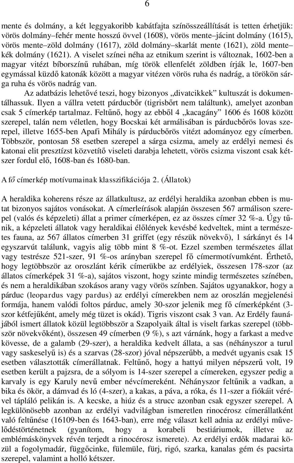 A viselet színei néha az etnikum szerint is változnak, 1602-ben a magyar vitézt bíborszínű ruhában, míg török ellenfelét zöldben írják le, 1607-ben egymással küzdő katonák között a magyar vitézen