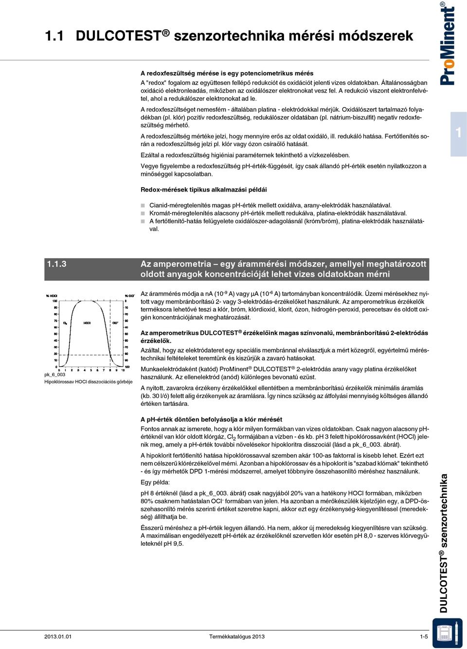 A redoxfeszültséget nemesfém - általában platina - elektródokkal mérjük. Oxidálószert tartalmazó folyadékban (pl. klór) pozitív redoxfeszültség, redukálószer oldatában (pl.