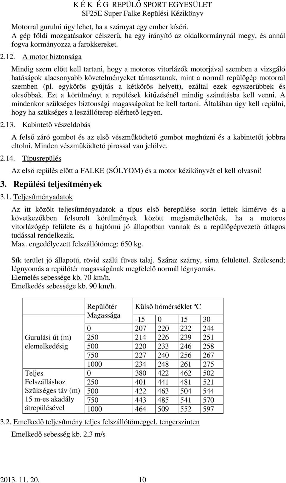 (pl. egykörös gyújtás a kétkörös helyett), ezáltal ezek egyszerűbbek és olcsóbbak. Ezt a körülményt a repülések kitűzésénél mindig számításba kell venni.