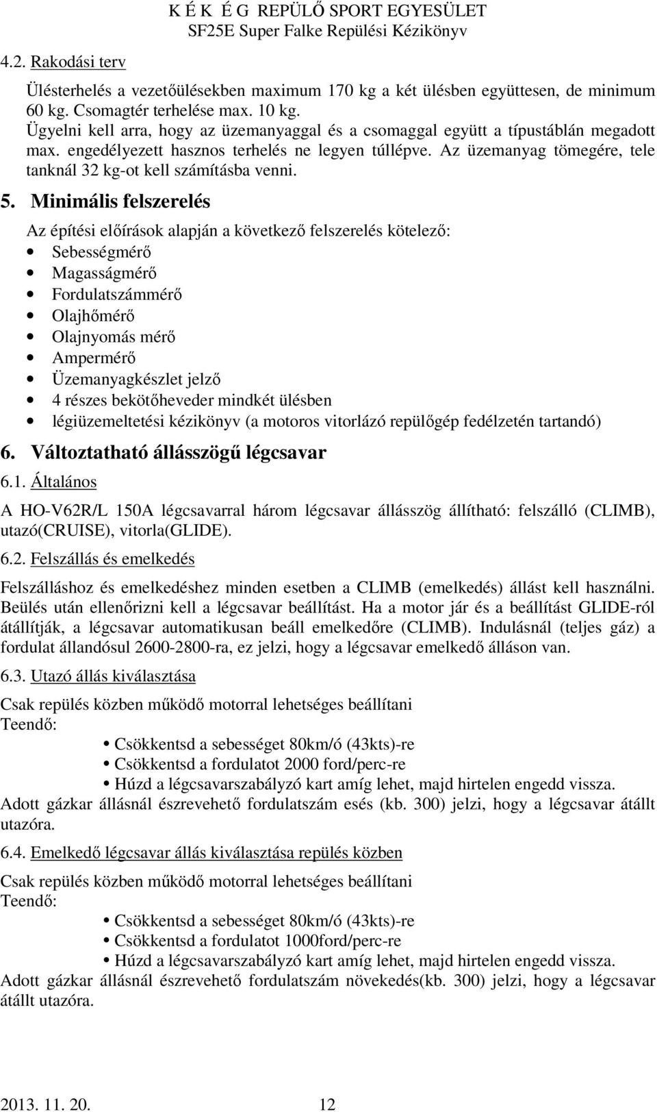 Az üzemanyag tömegére, tele tanknál 32 kg-ot kell számításba venni. 5.