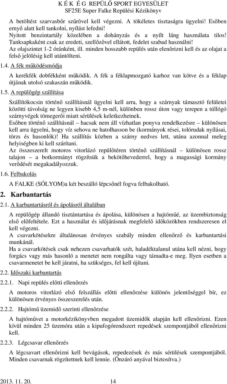 minden hosszabb repülés után elenőrizni kell és az olajat a felső jelölésig kell utántölteni. 1.4. A fék működésmódja A kerékfék dobfékként működik.