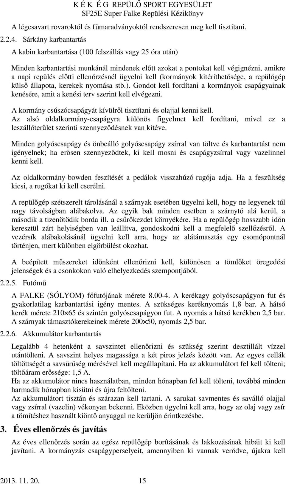 ügyelni kell (kormányok kitéríthetősége, a repülőgép külső állapota, kerekek nyomása stb.). Gondot kell fordítani a kormányok csapágyainak kenésére, amit a kenési terv szerint kell elvégezni.