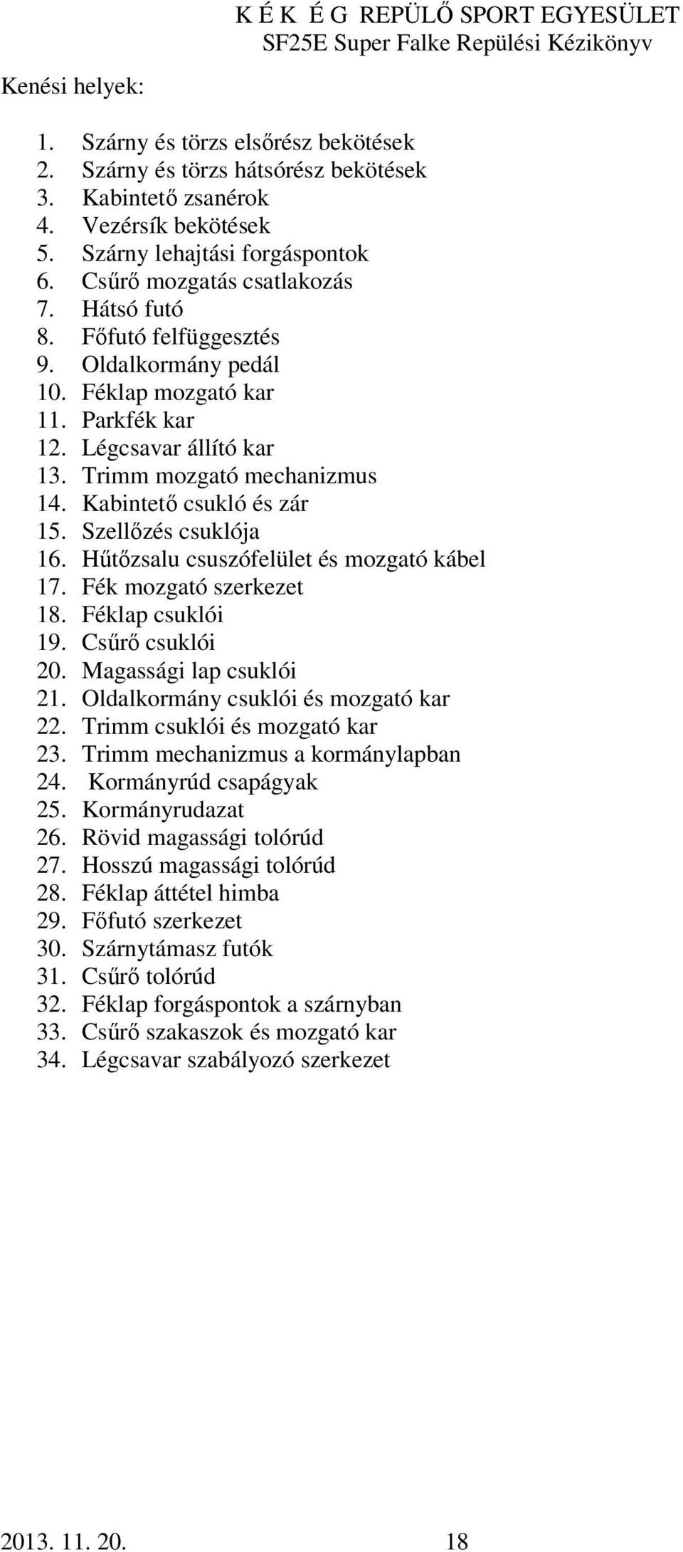 Trimm mozgató mechanizmus 14. Kabintető csukló és zár 15. Szellőzés csuklója 16. Hűtőzsalu csuszófelület és mozgató kábel 17. Fék mozgató szerkezet 18. Féklap csuklói 19. Csűrő csuklói 20.