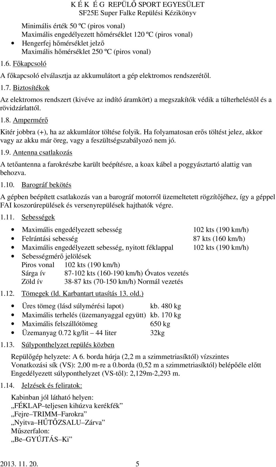 Biztosítékok Az elektromos rendszert (kivéve az indító áramkört) a megszakítók védik a túlterheléstől és a rövidzárlattól. 1.8. Ampermérő Kitér jobbra (+), ha az akkumlátor töltése folyik.