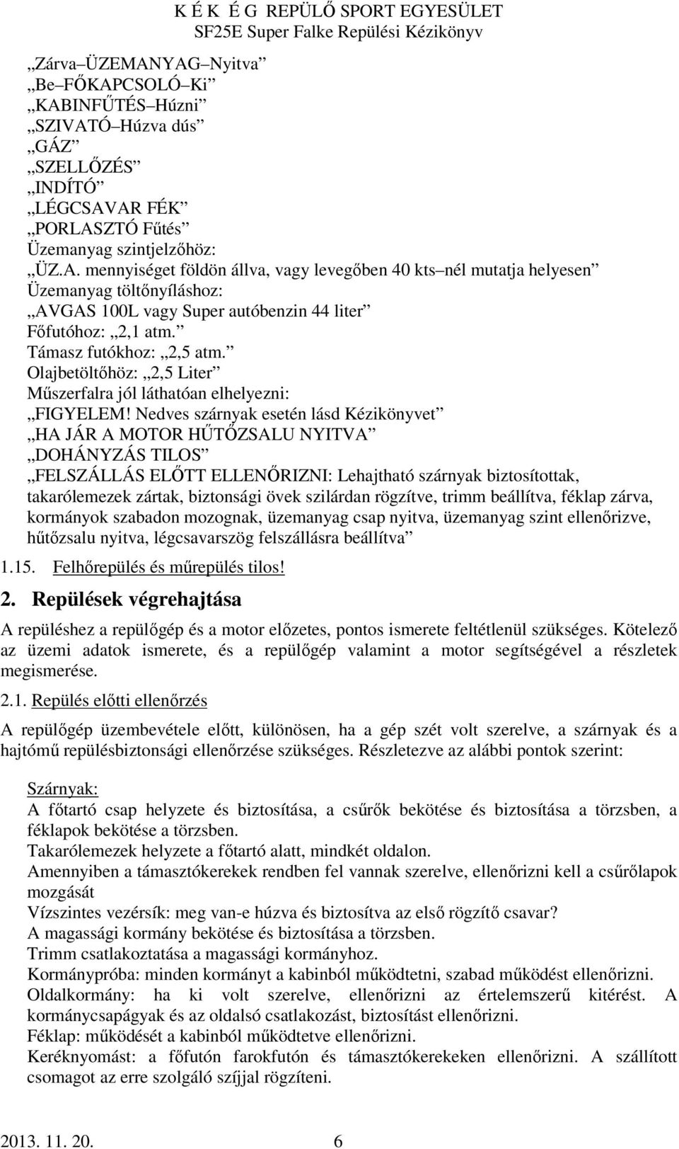 Nedves szárnyak esetén lásd Kézikönyvet HA JÁR A MOTOR HŰTŐZSALU NYITVA DOHÁNYZÁS TILOS FELSZÁLLÁS ELŐTT ELLENŐRIZNI: Lehajtható szárnyak biztosítottak, takarólemezek zártak, biztonsági övek