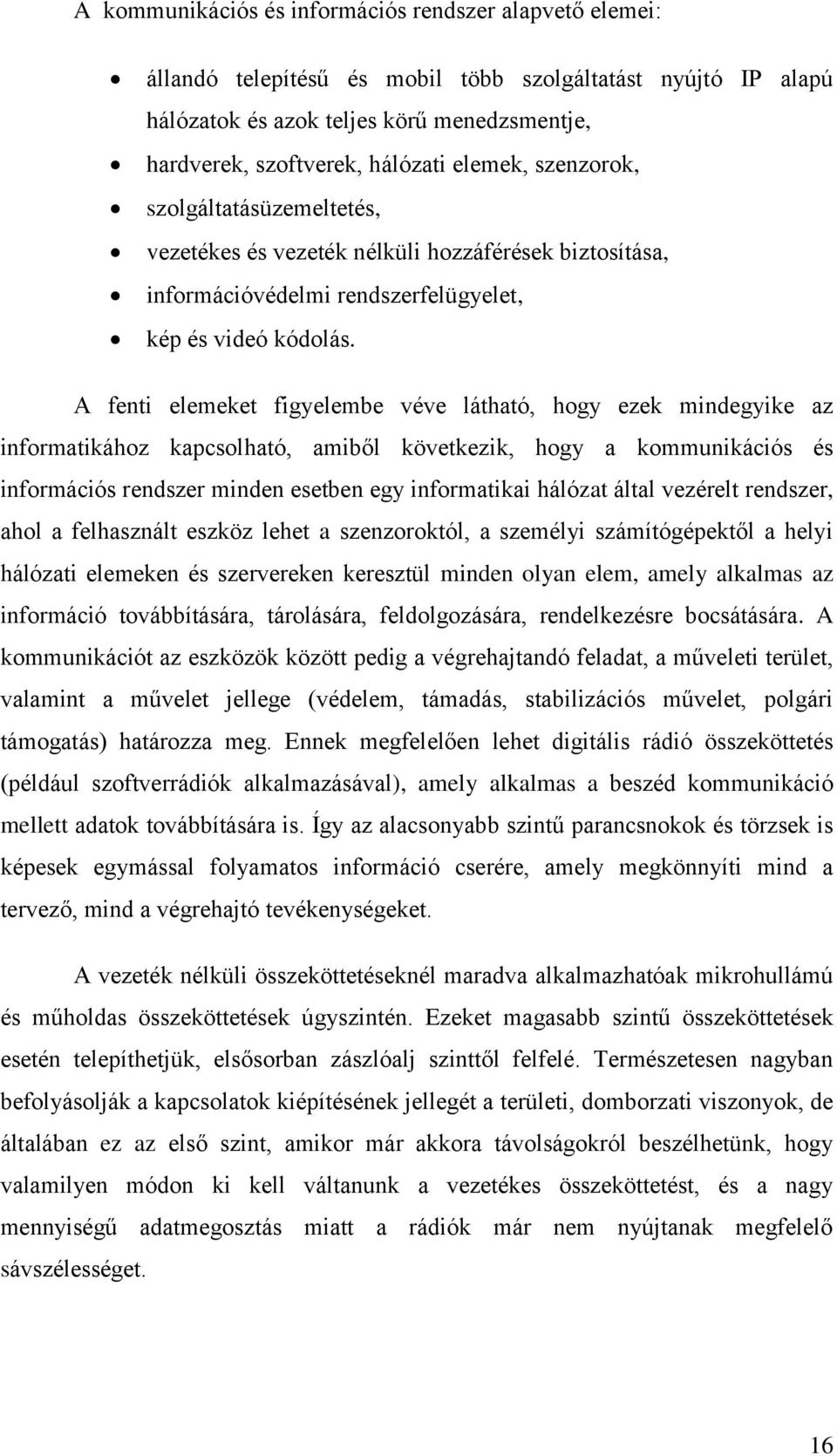 A fenti elemeket figyelembe véve látható, hogy ezek mindegyike az informatikához kapcsolható, amiből következik, hogy a kommunikációs és információs rendszer minden esetben egy informatikai hálózat