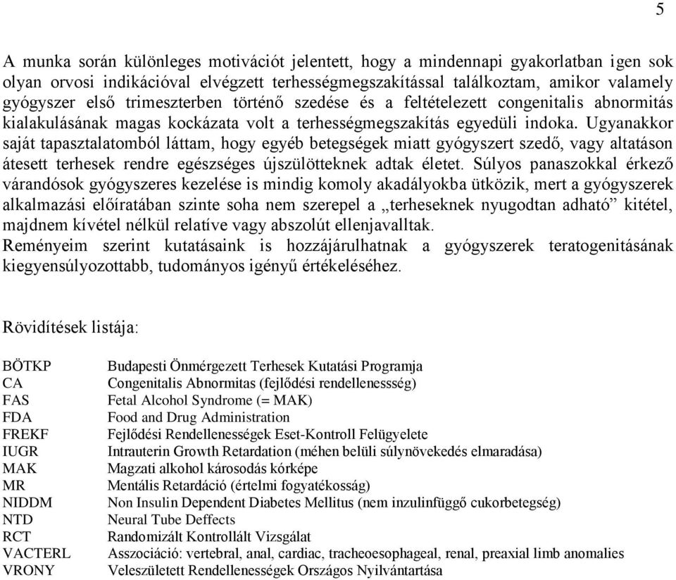 Ugyanakkor saját tapasztalatomból láttam, hogy egyéb betegségek miatt gyógyszert szedő, vagy altatáson átesett terhesek rendre egészséges újszülötteknek adtak életet.