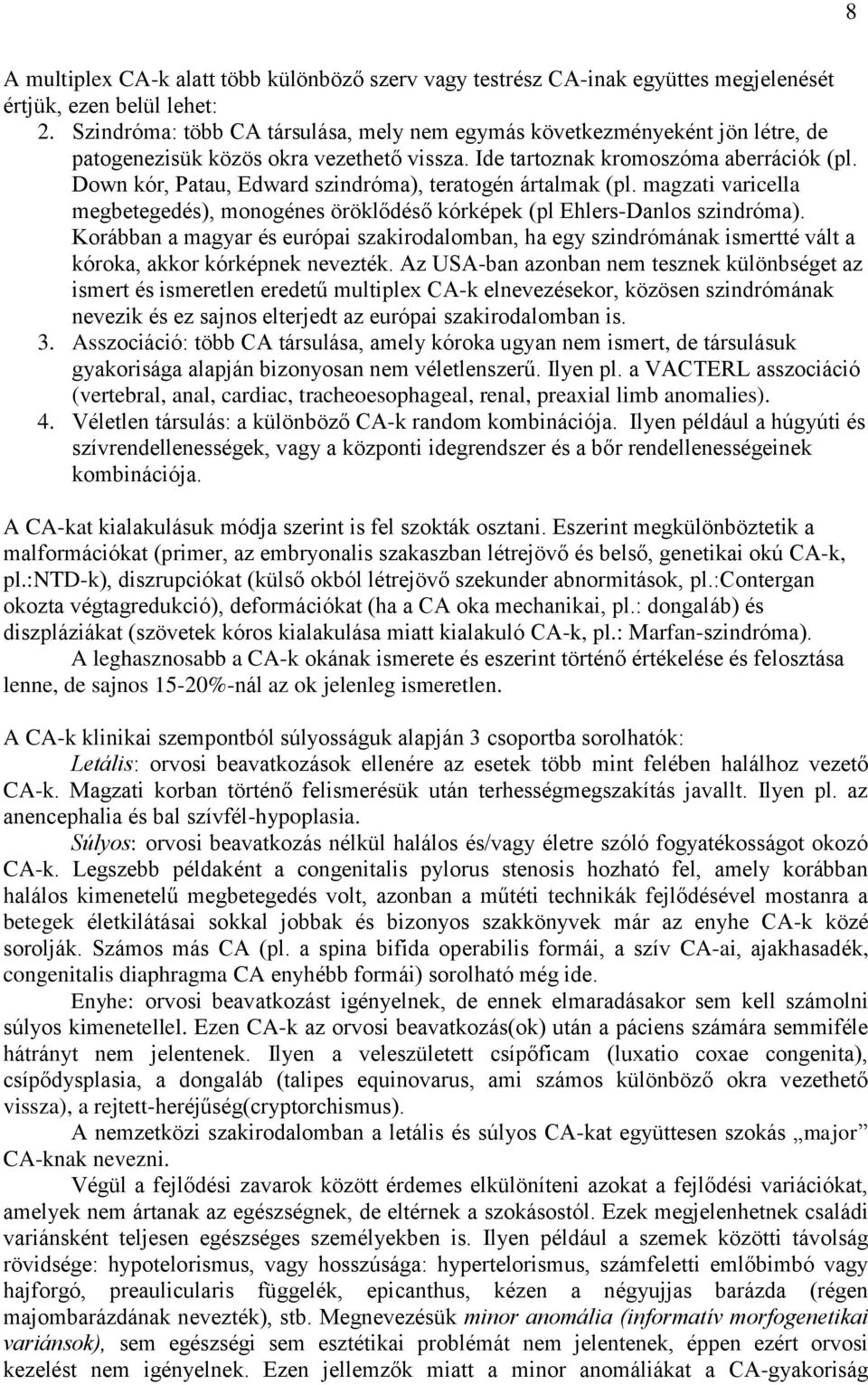 Down kór, Patau, Edward szindróma), teratogén ártalmak (pl. magzati varicella megbetegedés), monogénes öröklődéső kórképek (pl Ehlers-Danlos szindróma).