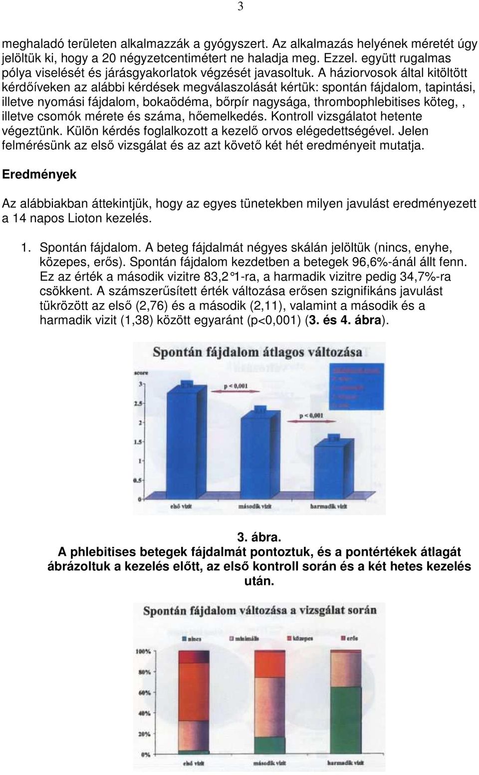 A háziorvosok által kitöltött kérdıíveken az alábbi kérdések megválaszolását kértük: spontán fájdalom, tapintási, illetve nyomási fájdalom, bokaödéma, bırpír nagysága, thrombophlebitises köteg,,