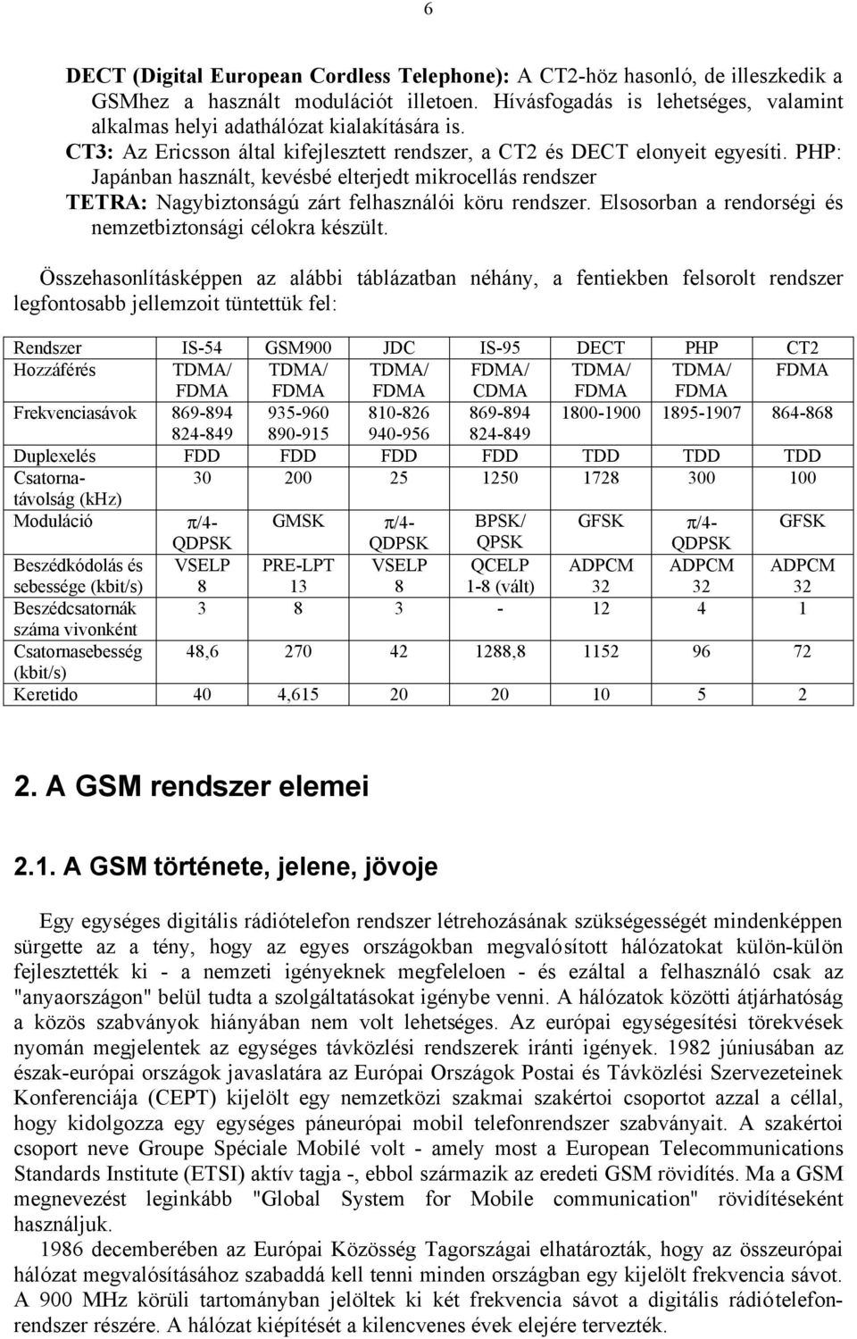 PHP: Japánban használt, kevésbé elterjedt mikrocellás rendszer TETRA: Nagybiztonságú zárt felhasználói köru rendszer. Elsosorban a rendorségi és nemzetbiztonsági célokra készült.