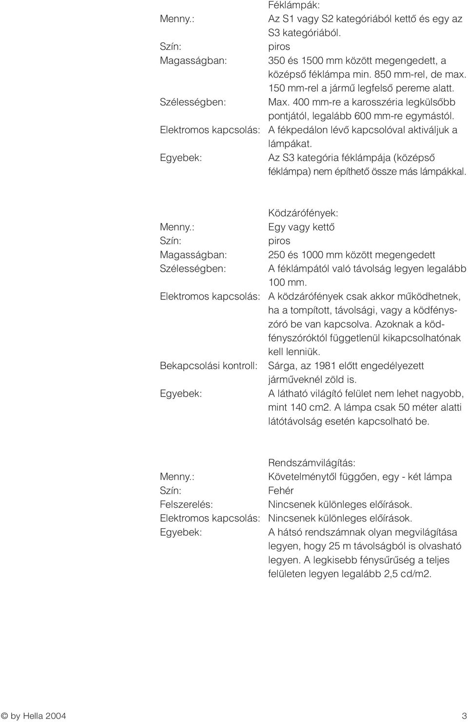 Az S3 kategória féklámpája (középsœ féklámpa) nem építhetœ össze más lámpákkal.