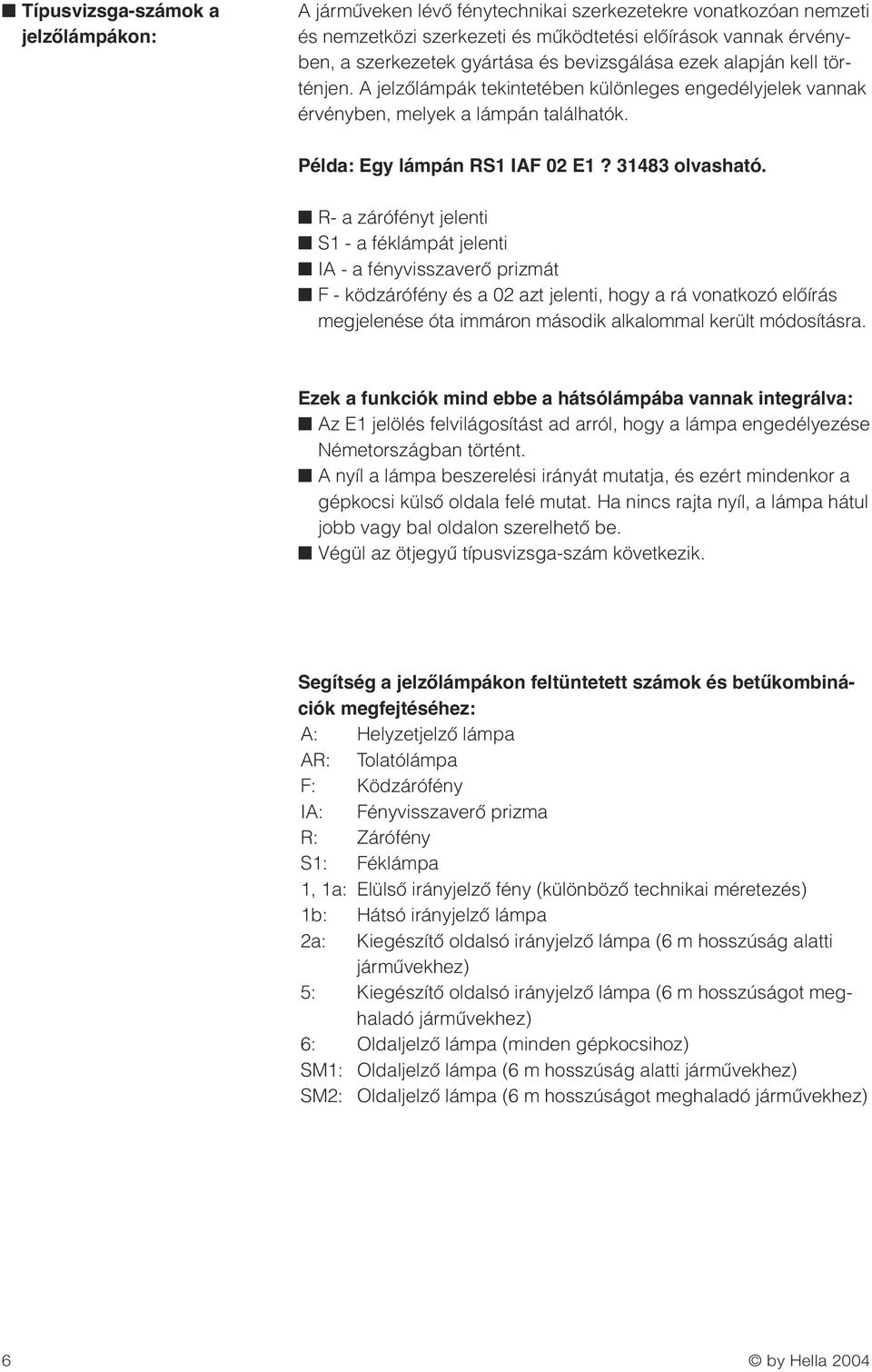 R- a zárófényt jelenti S1 - a féklámpát jelenti IA - a fényvisszaverœ prizmát F - ködzárófény és a 02 azt jelenti, hogy a rá vonatkozó elœírás megjelenése óta immáron második alkalommal került