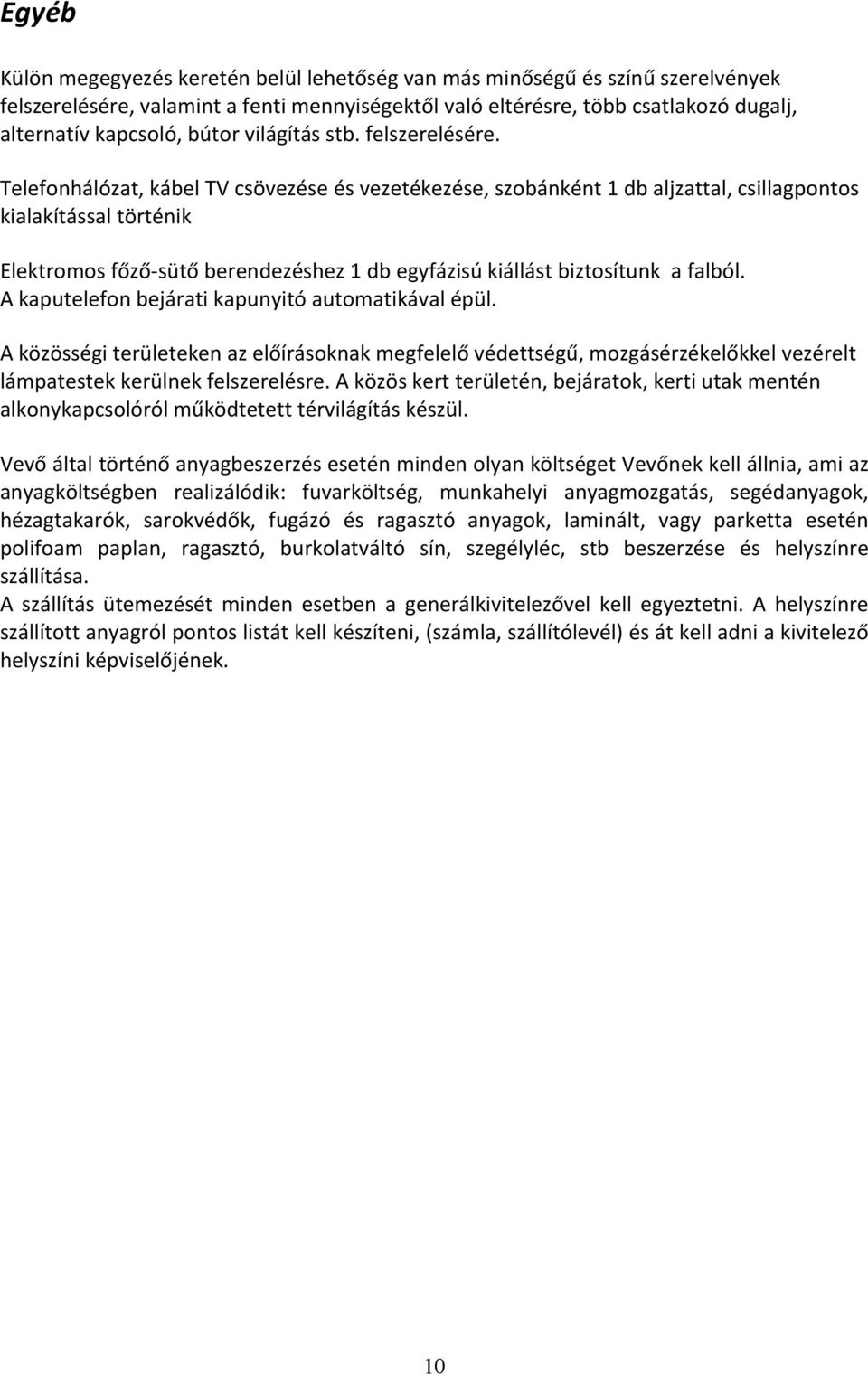 Telefonhálózat, kábel TV csövezése és vezetékezése, szobánként 1 db aljzattal, csillagpontos kialakítással történik Elektromos főző- sütő berendezéshez 1 db egyfázisú kiállást biztosítunk a falból.