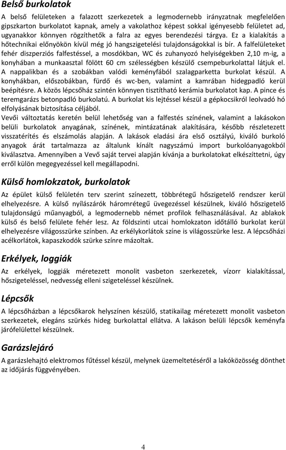 A falfelületeket fehér diszperziós falfestéssel, a mosdókban, WC és zuhanyozó helyiségekben 2,10 m- ig, a konyhában a munkaasztal fölött 60 cm szélességben készülő csempeburkolattal látjuk el.