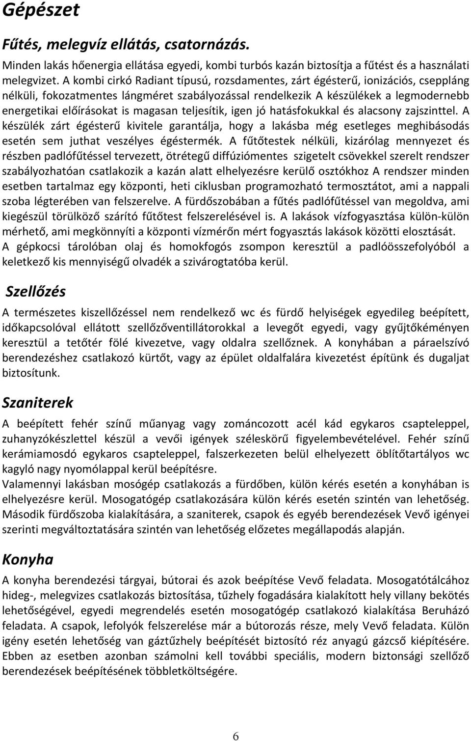 magasan teljesítik, igen jó hatásfokukkal és alacsony zajszinttel. A készülék zárt égésterű kivitele garantálja, hogy a lakásba még esetleges meghibásodás esetén sem juthat veszélyes égéstermék.