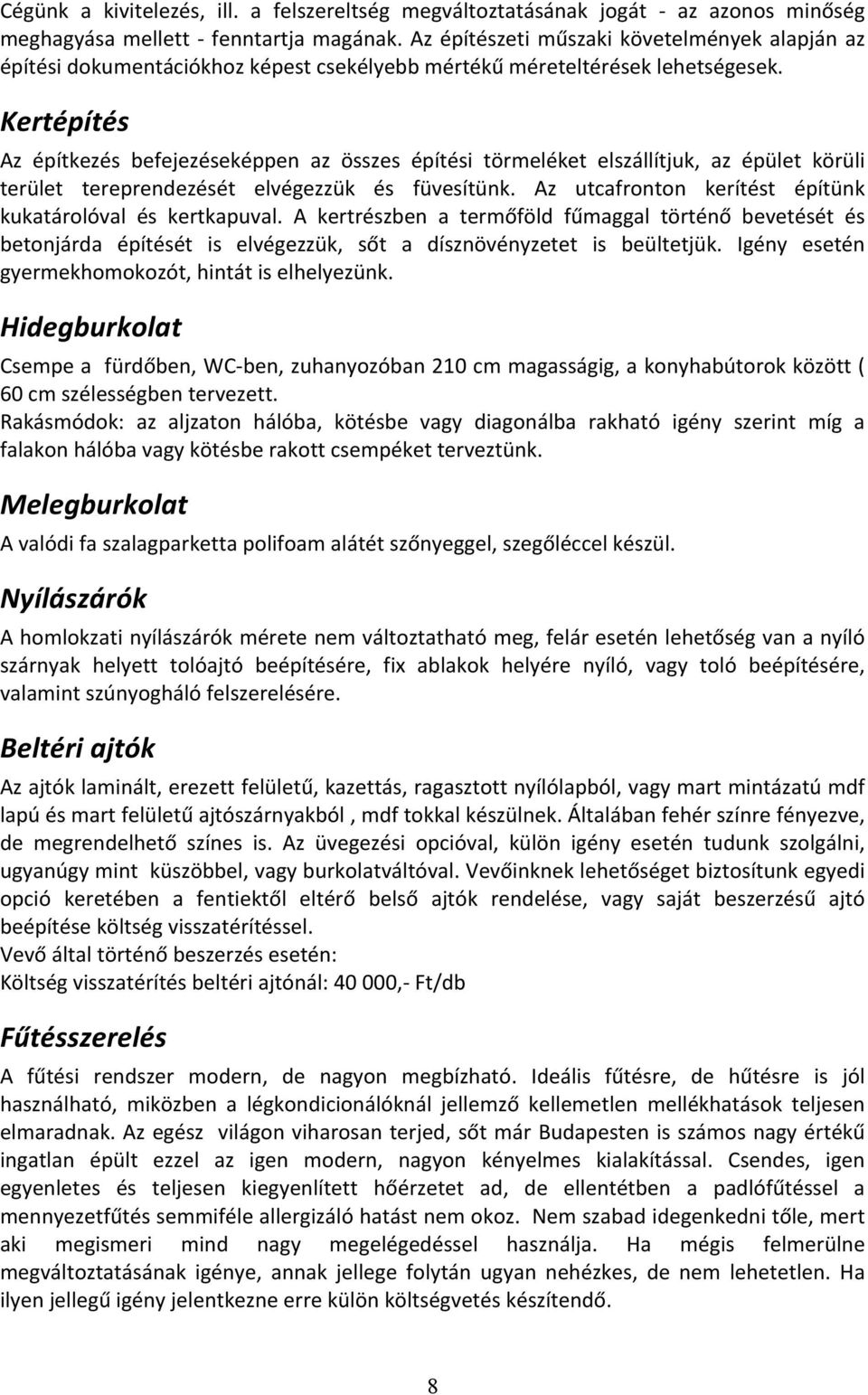 Kertépítés Az építkezés befejezéseképpen az összes építési törmeléket elszállítjuk, az épület körüli terület tereprendezését elvégezzük és füvesítünk.