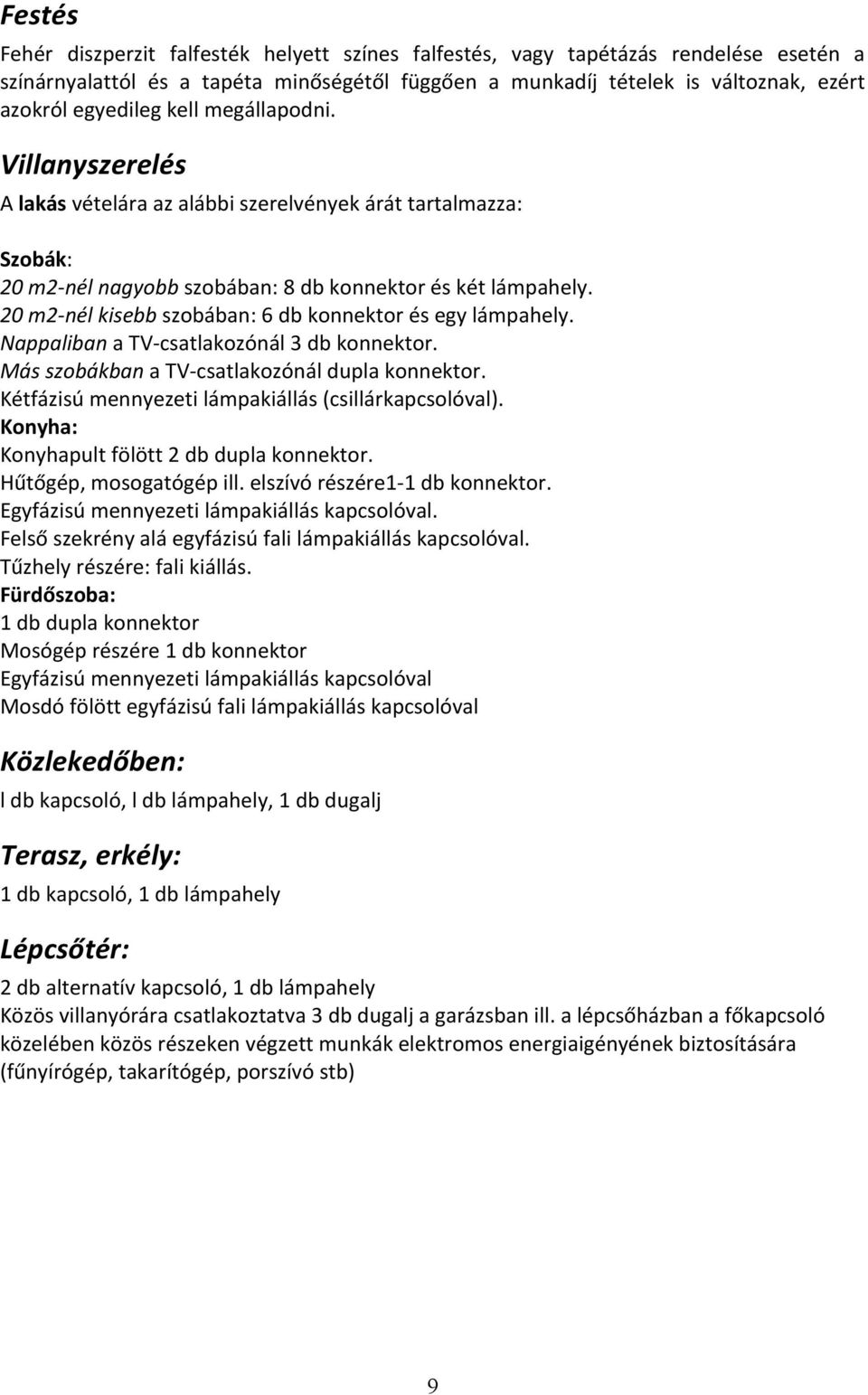 20 m2- nél kisebb szobában: 6 db konnektor és egy lámpahely. Nappaliban a TV- csatlakozónál 3 db konnektor. Más szobákban a TV- csatlakozónál dupla konnektor.