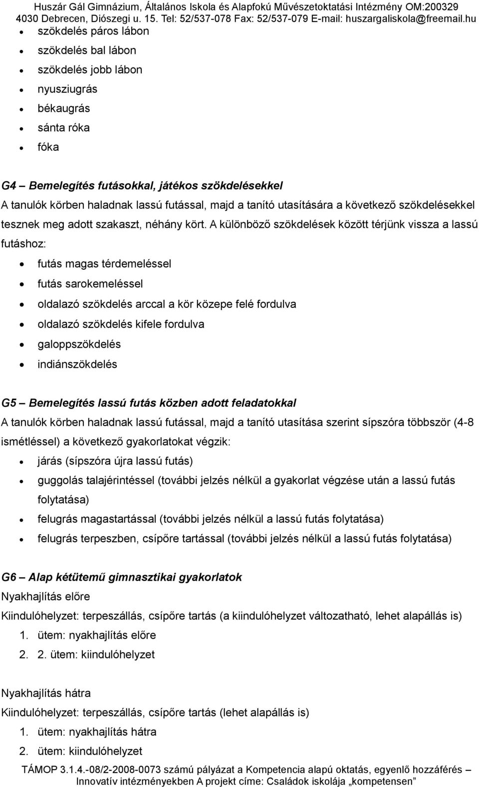 A különböző szökdelések között térjünk vissza a lassú futáshoz: futás magas térdemeléssel futás sarokemeléssel oldalazó szökdelés arccal a kör közepe felé fordulva oldalazó szökdelés kifele fordulva