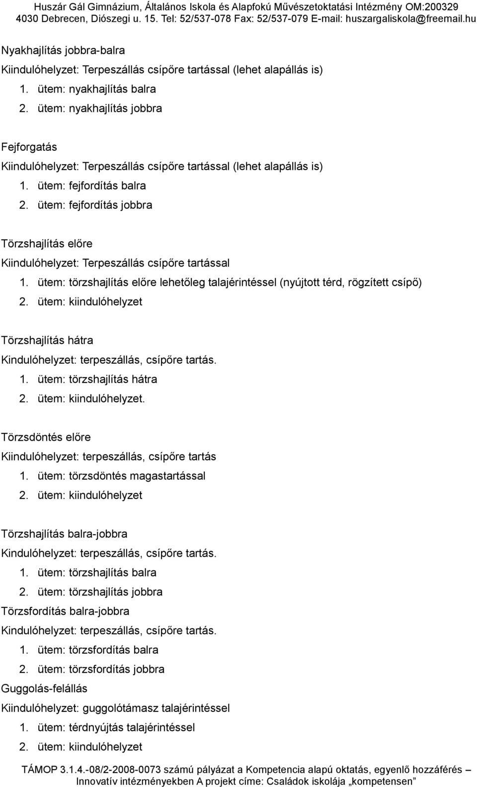 ütem: fejfordítás jobbra Törzshajlítás előre Kiindulóhelyzet: Terpeszállás csípőre tartással 1. ütem: törzshajlítás előre lehetőleg talajérintéssel (nyújtott térd, rögzített csípő) 2.