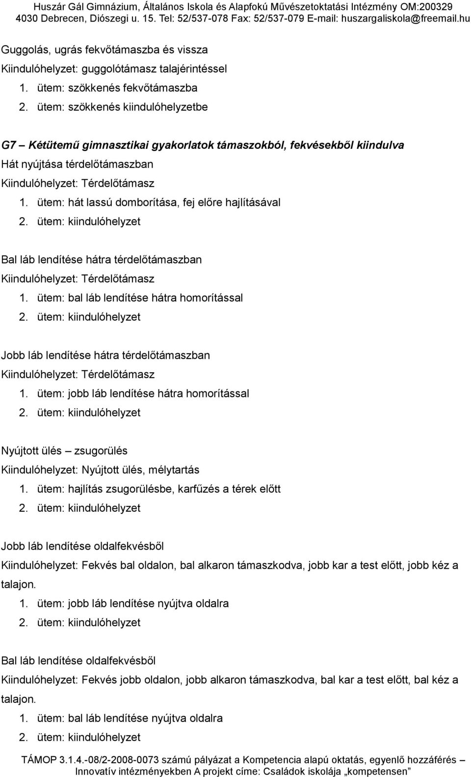 ütem: hát lassú domborítása, fej előre hajlításával 2. ütem: kiindulóhelyzet Bal láb lendítése hátra térdelőtámaszban Kiindulóhelyzet: Térdelőtámasz 1. ütem: bal láb lendítése hátra homorítással 2.