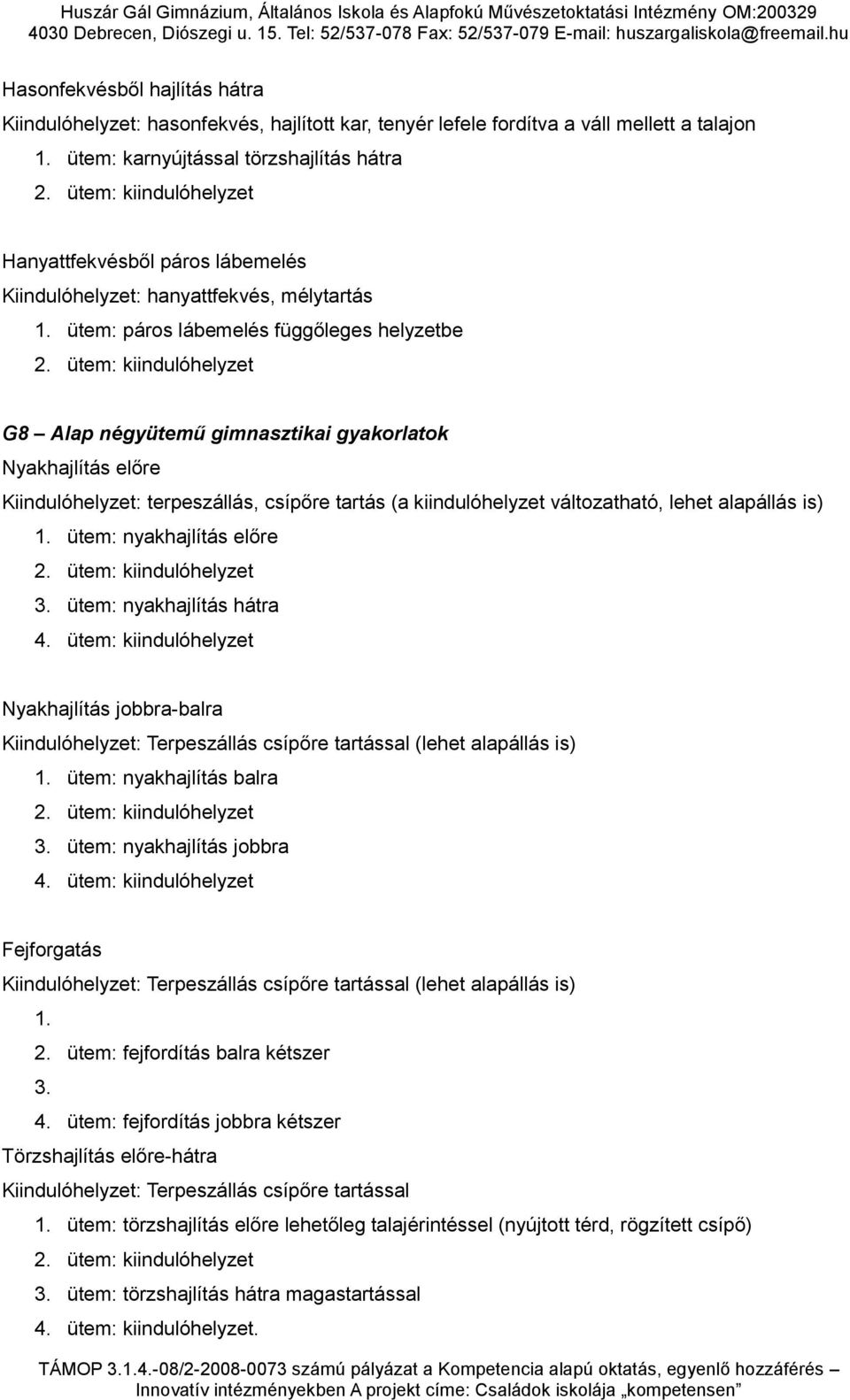 ütem: kiindulóhelyzet G8 Alap négyütemű gimnasztikai gyakorlatok Nyakhajlítás előre Kiindulóhelyzet: terpeszállás, csípőre tartás (a kiindulóhelyzet változatható, lehet alapállás is) 1.