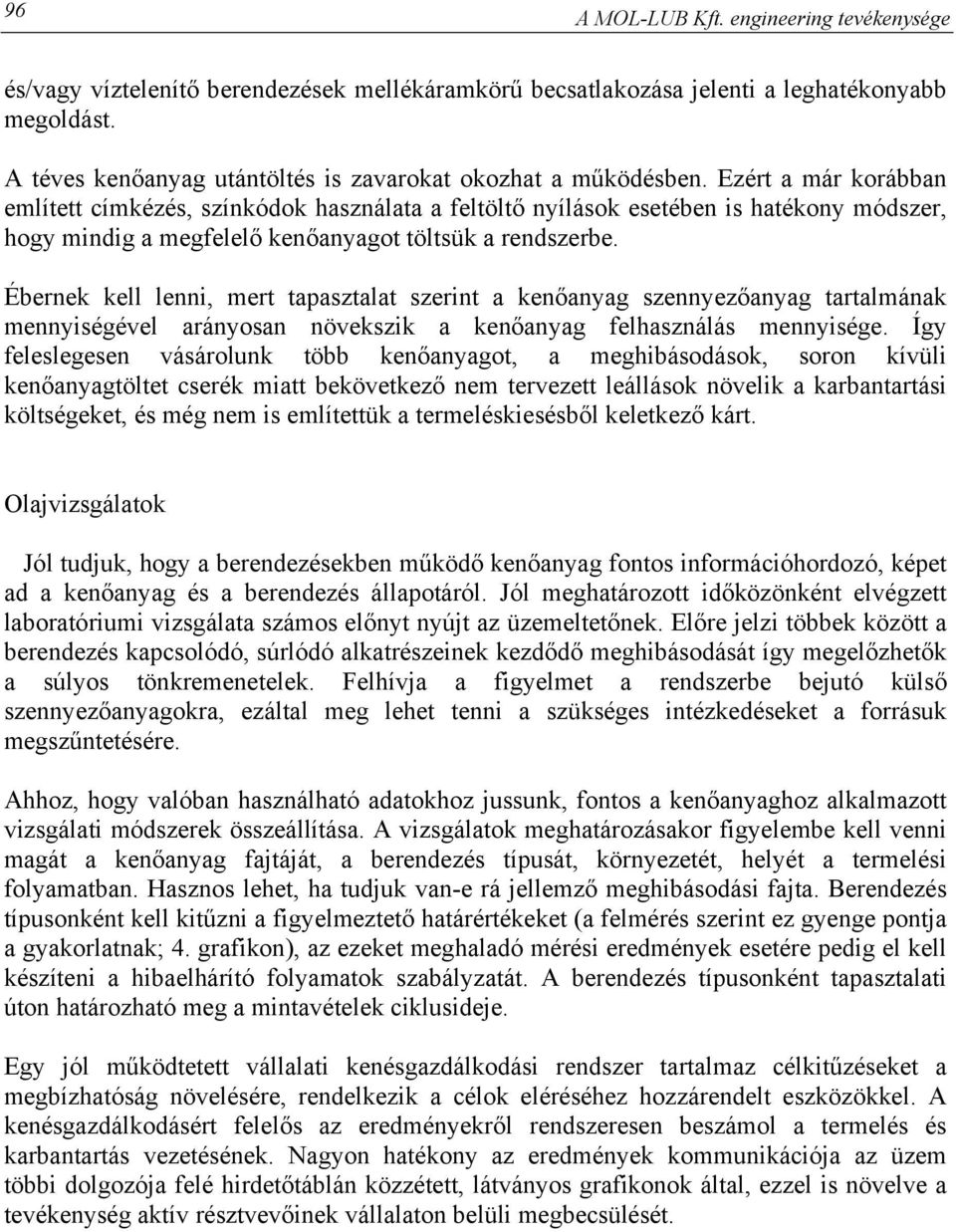 Ezért a már korábban említett címkézés, színkódok használata a feltöltő nyílások esetében is hatékony módszer, hogy mindig a megfelelő kenőanyagot töltsük a rendszerbe.