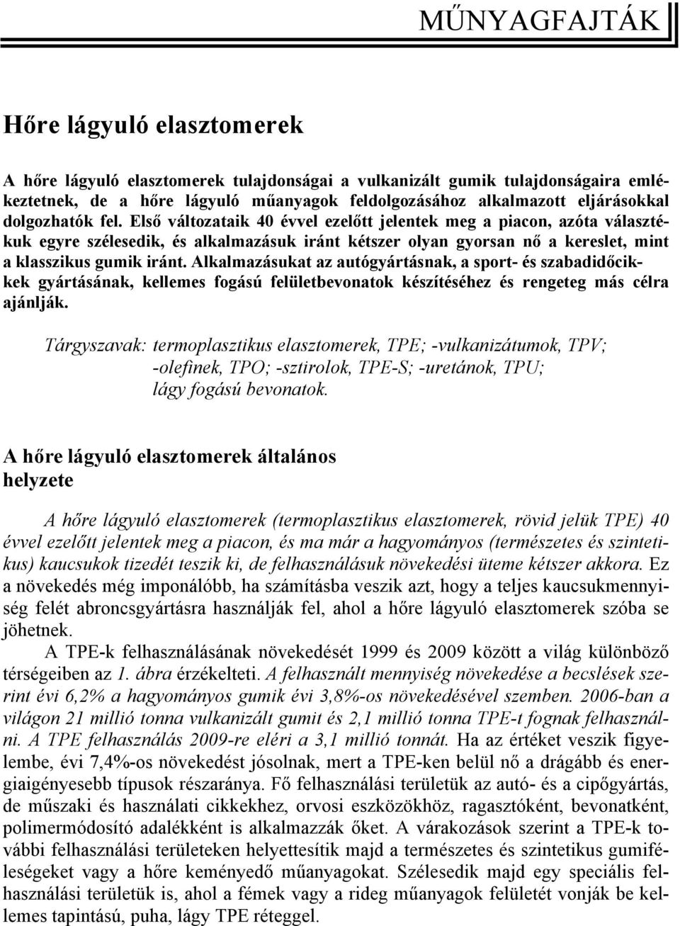 Első változataik 4 évvel ezelőtt jelentek meg a piacon, azóta választékuk egyre szélesedik, és alkalmazásuk iránt kétszer olyan gyorsan nő a kereslet, mint a klasszikus gumik iránt.