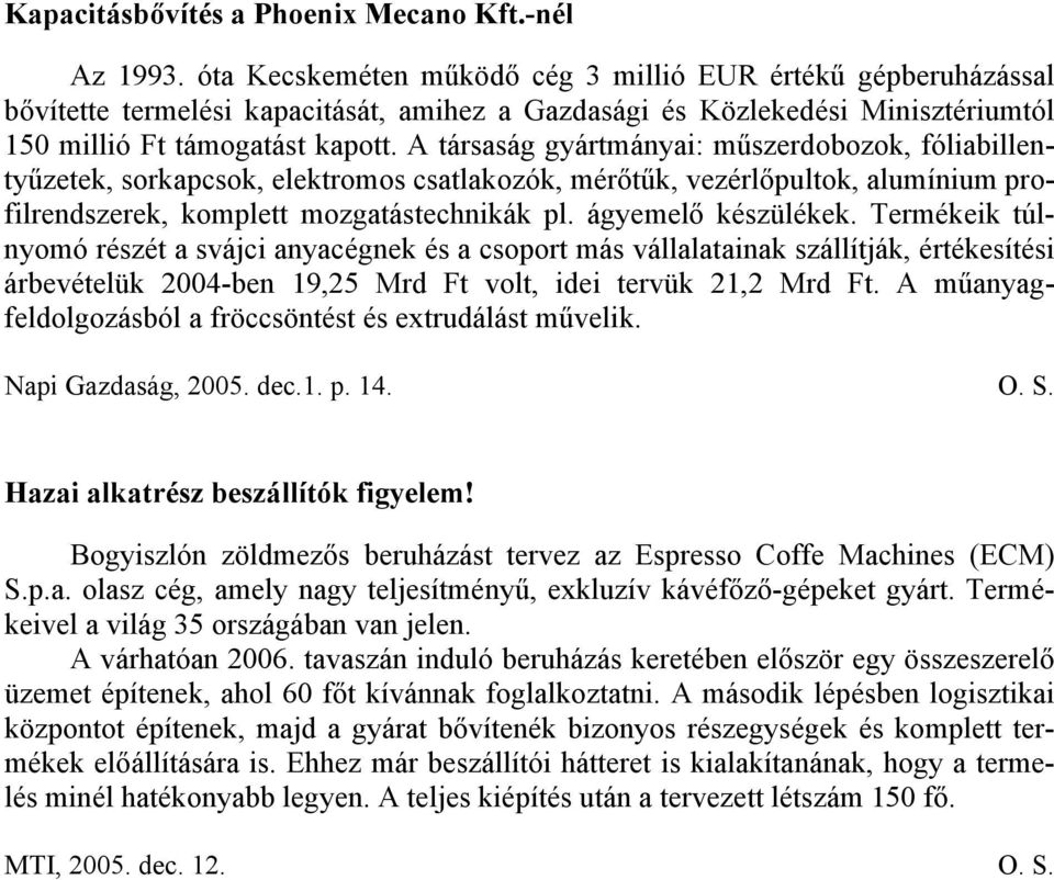 A társaság gyártmányai: műszerdobozok, fóliabillentyűzetek, sorkapcsok, elektromos csatlakozók, mérőtűk, vezérlőpultok, alumínium profilrendszerek, komplett mozgatástechnikák pl. ágyemelő készülékek.