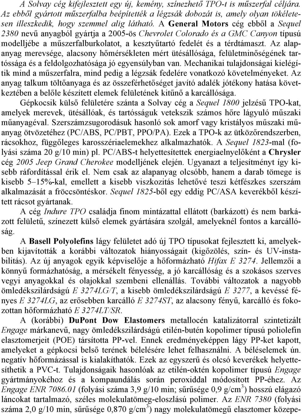 A General Motors cég ebből a Sequel 238 nevű anyagból gyártja a 25-ös Chevrolet Colorado és a GMC Canyon típusú modelljébe a műszerfalburkolatot, a kesztyűtartó fedelét és a térdtámaszt.