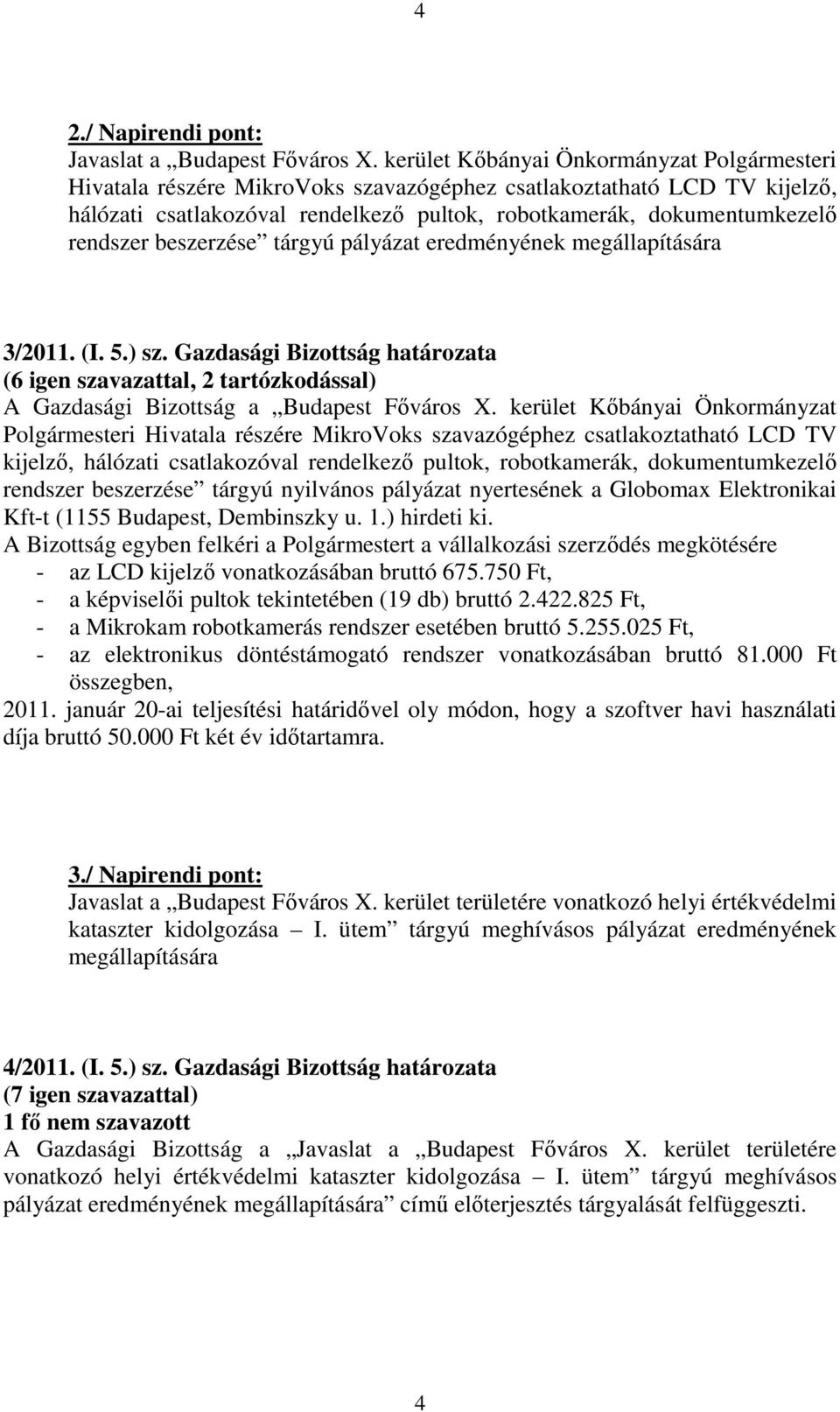 beszerzése tárgyú pályázat eredményének megállapítására 3/2011. (I. 5.) sz. Gazdasági Bizottság határozata (6 igen szavazattal, 2 tartózkodással) A Gazdasági Bizottság a Budapest Főváros X.