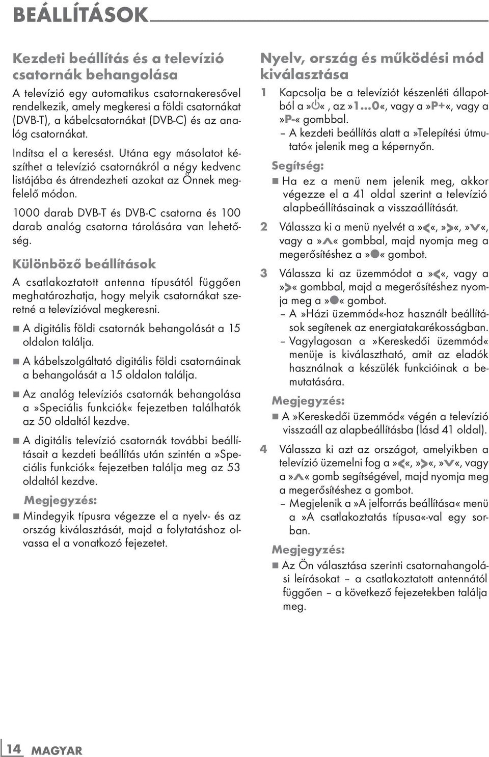 Utána egy másolatot készíthet a televízió csatornákról a négy kedvenc listájába és átrendezheti azokat az Önnek megfelelő módon.