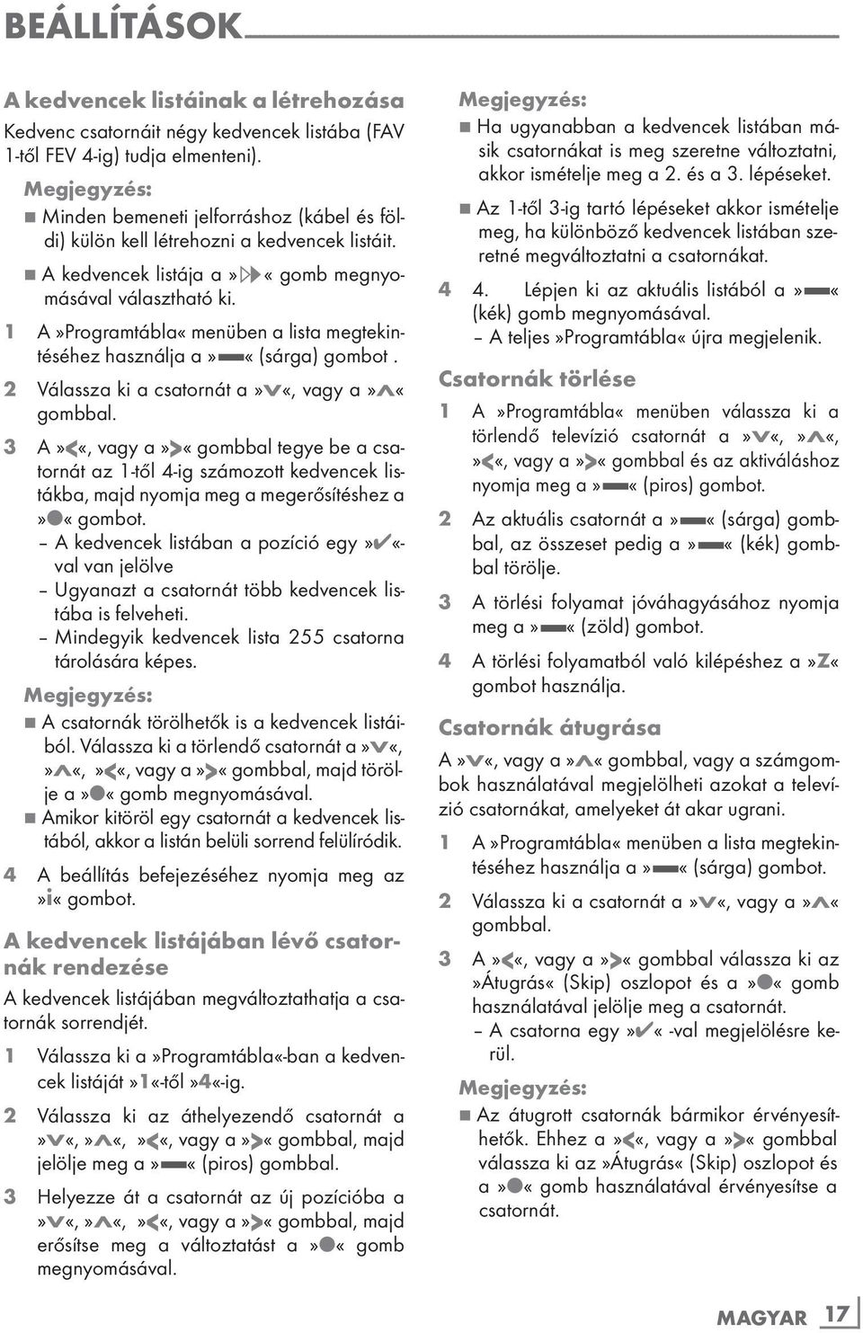 7 A kedvencek listája a»,«gomb megnyomásával választható ki. 1 A»Programtábla«menüben a lista megtekintéséhez használja a» «(sárga) gombot. 2 Válassza ki a csatornát a»v«, vagy a»λ«gombbal.