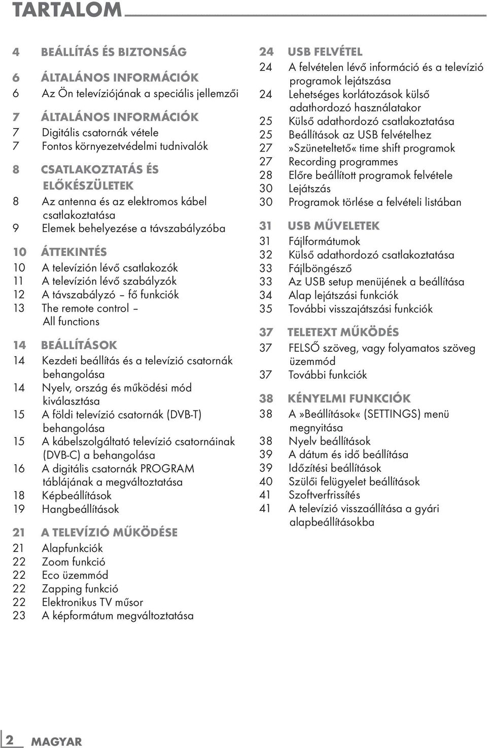 csatlakoztatása 9 Elemek behelyezése a távszabályzóba 10 ÁTTEKINTÉS 10 A televízión lévő csatlakozók 11 A televízión lévő szabályzók 12 A távszabályzó fő funkciók 13 The remote control All functions