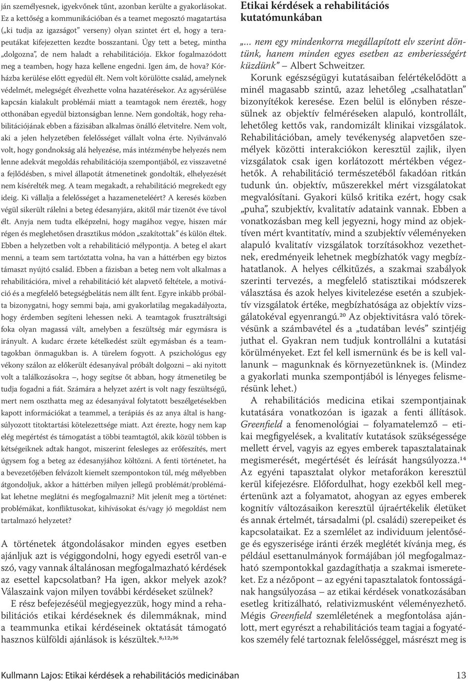 Úgy tett a beteg, mintha dolgozna, de nem haladt a rehabilitációja. Ekkor fogalmazódott meg a teamben, hogy haza kellene engedni. Igen ám, de hova? Kórházba kerülése előtt egyedül élt.