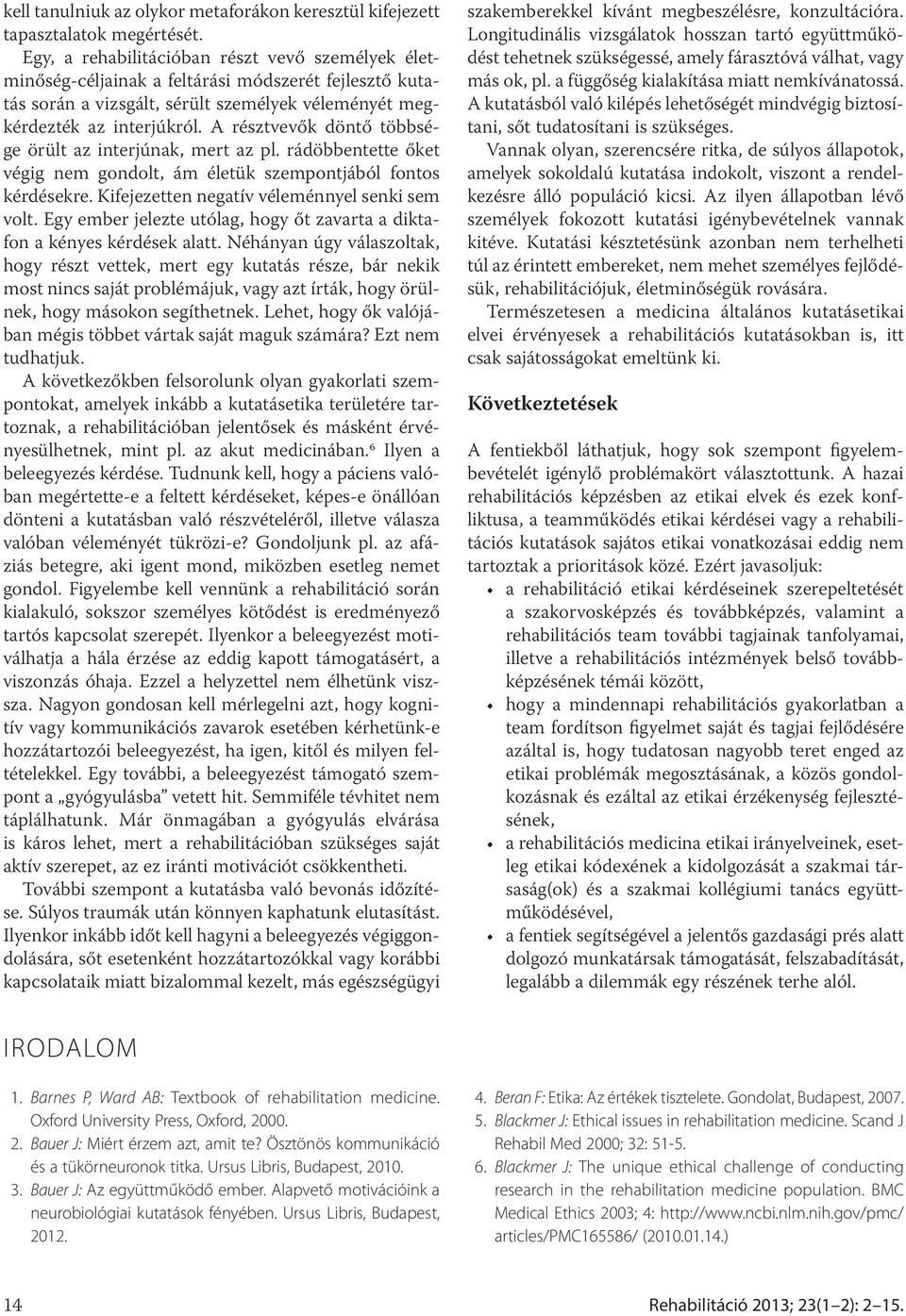 A résztvevők döntő többsége örült az interjúnak, mert az pl. rádöbbentette őket végig nem gondolt, ám életük szempontjából fontos kérdésekre. Kifejezetten negatív véleménnyel senki sem volt.