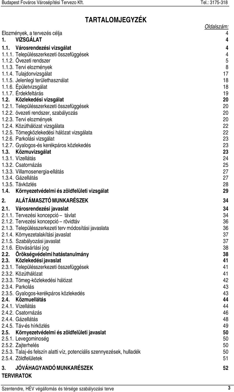 2.2. övezeti rendszer, szabályozás 20 1.2.3. Tervi elozmények 20 1.2.4. Közúthálózat vizsgálata 22 1.2.5. Tömegközlekedési hálózat vizsgálata 22 1.2.6. Parkolási vizsgálat 23 1.2.7.