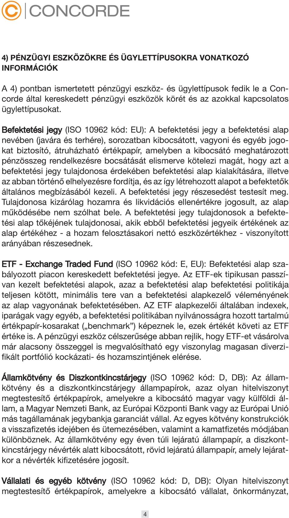 Befektetési jegy (ISO 10962 kód: EU): A befektetési jegy a befektetési alap nevében (javára és terhére), sorozatban kibocsátott, vagyoni és egyéb jogokat biztosító, átruházható értékpapír, amelyben a