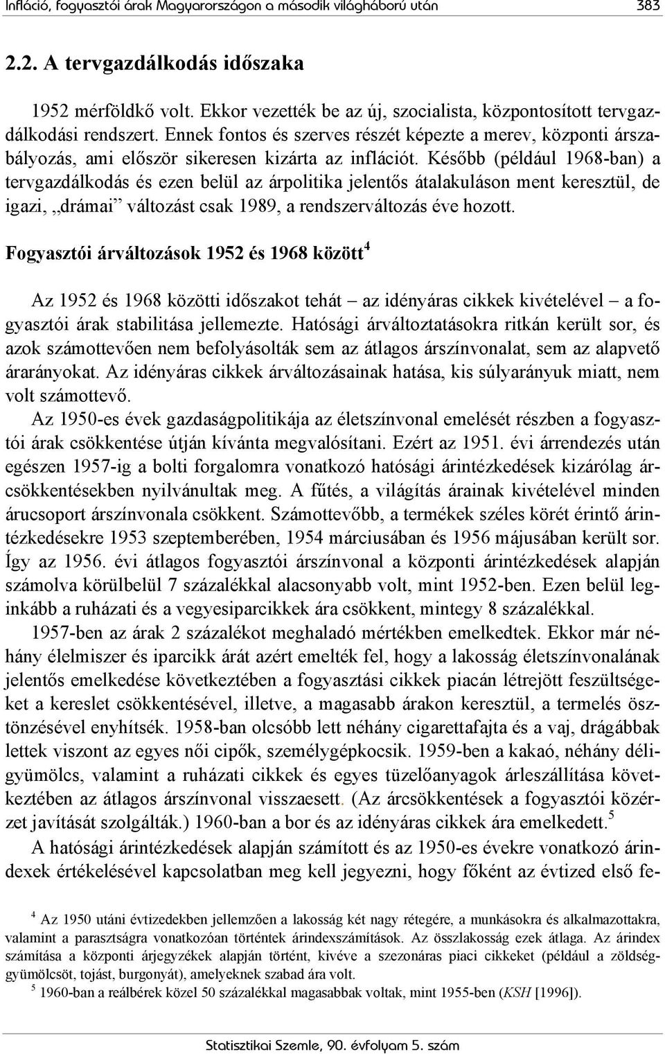 Később (például 1968-ban) a tervgazdálkodás és ezen belül az árpolitika jelentős átalakuláson ment keresztül, de igazi, drámai változást csak 1989, a rendszerváltozás éve hozott.