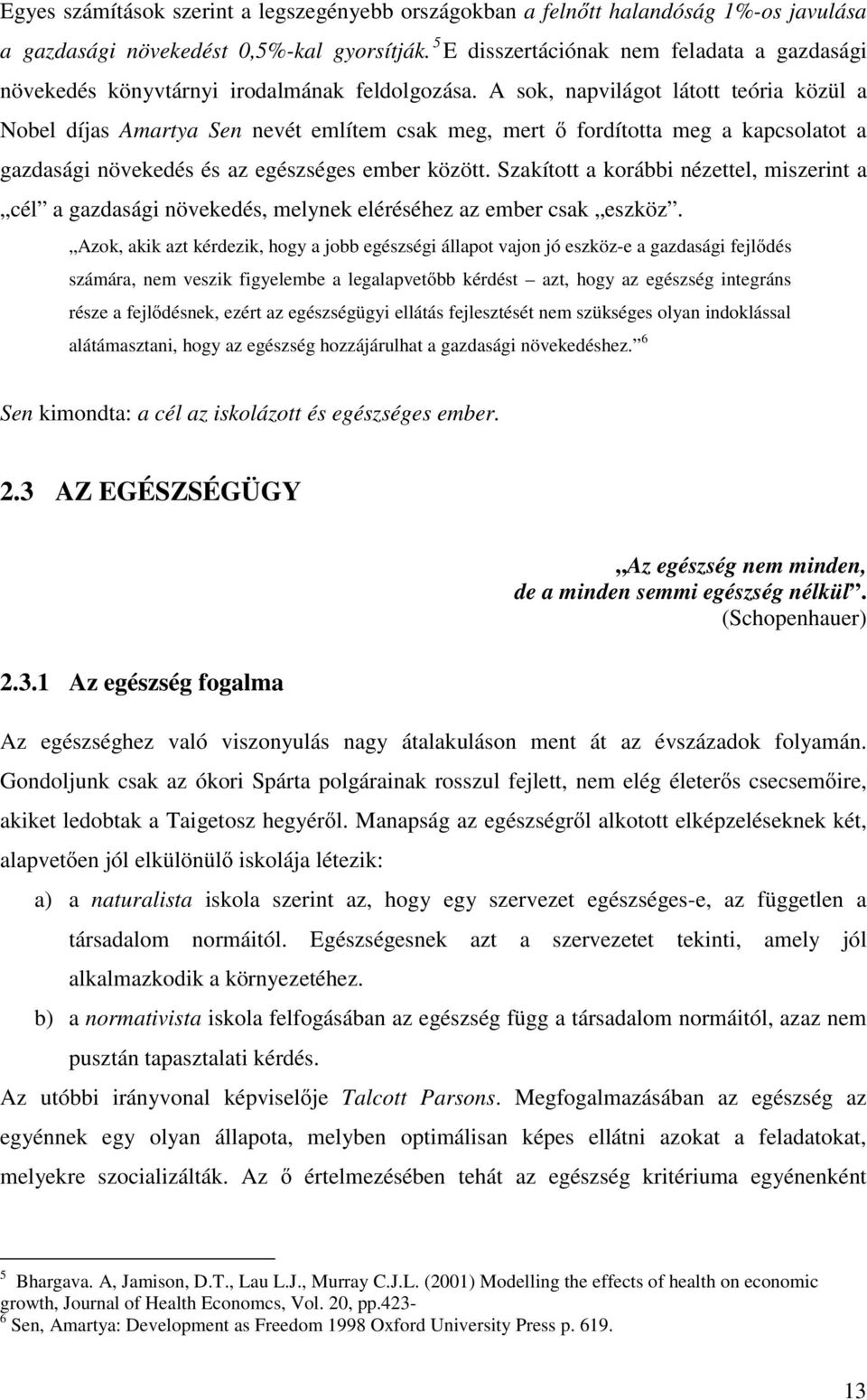 A sok, napvilágot látott teória közül a Nobel díjas Amartya Sen nevét említem csak meg, mert ő fordította meg a kapcsolatot a gazdasági növekedés és az egészséges ember között.