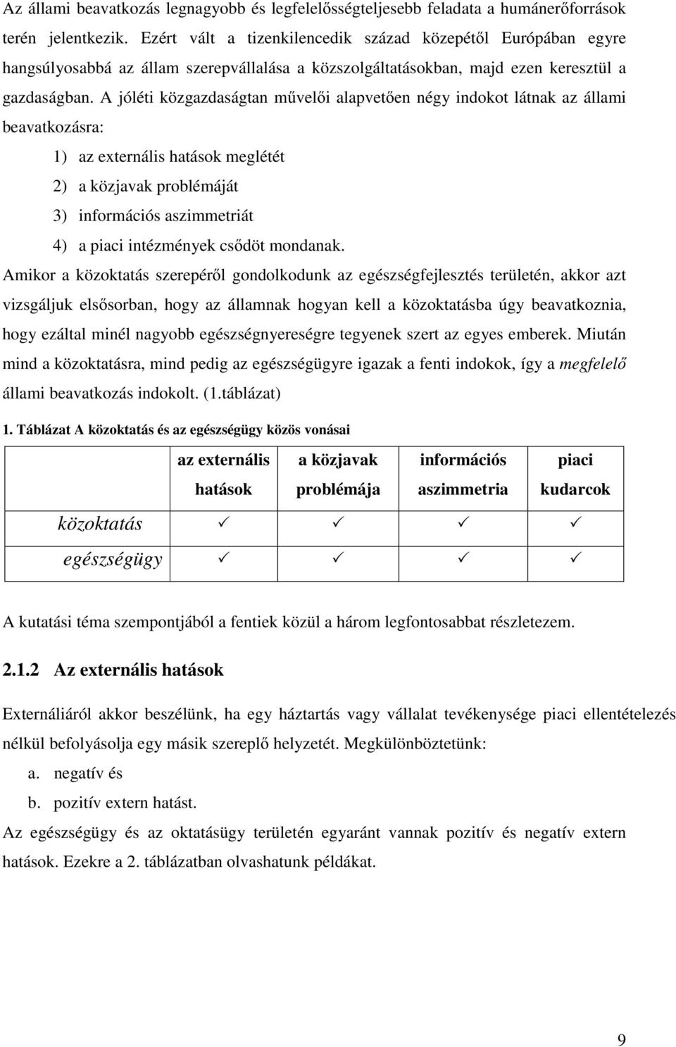 A jóléti közgazdaságtan művelői alapvetően négy indokot látnak az állami beavatkozásra: 1) az externális hatások meglétét 2) a közjavak problémáját 3) információs aszimmetriát 4) a piaci intézmények