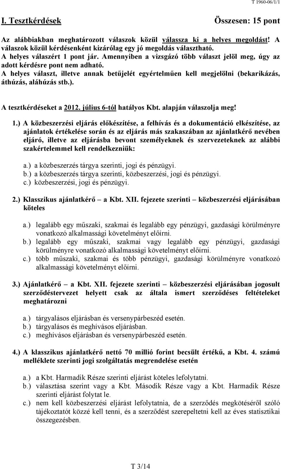 A helyes választ, illetve annak betűjelét egyértelműen kell megjelölni (bekarikázás, áthúzás, aláhúzás stb.). A tesztkérdéseket a 2012. július 6-tól hatályos Kbt. alapján válaszolja meg! 1.