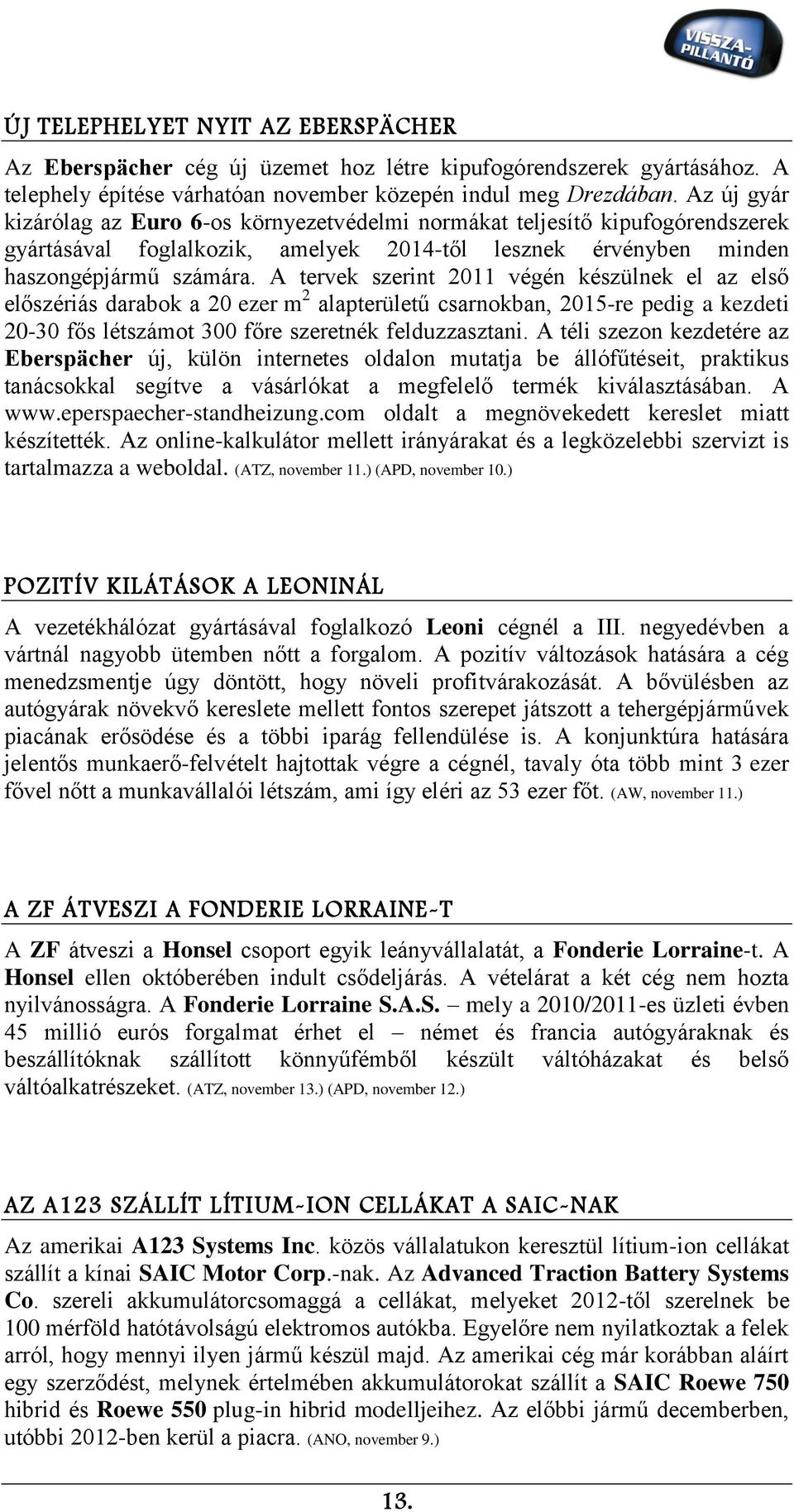 A tervek szerint 2011 végén készülnek el az első előszériás darabok a 20 ezer m 2 alapterületű csarnokban, 2015-re pedig a kezdeti 20-30 fős létszámot 300 főre szeretnék felduzzasztani.