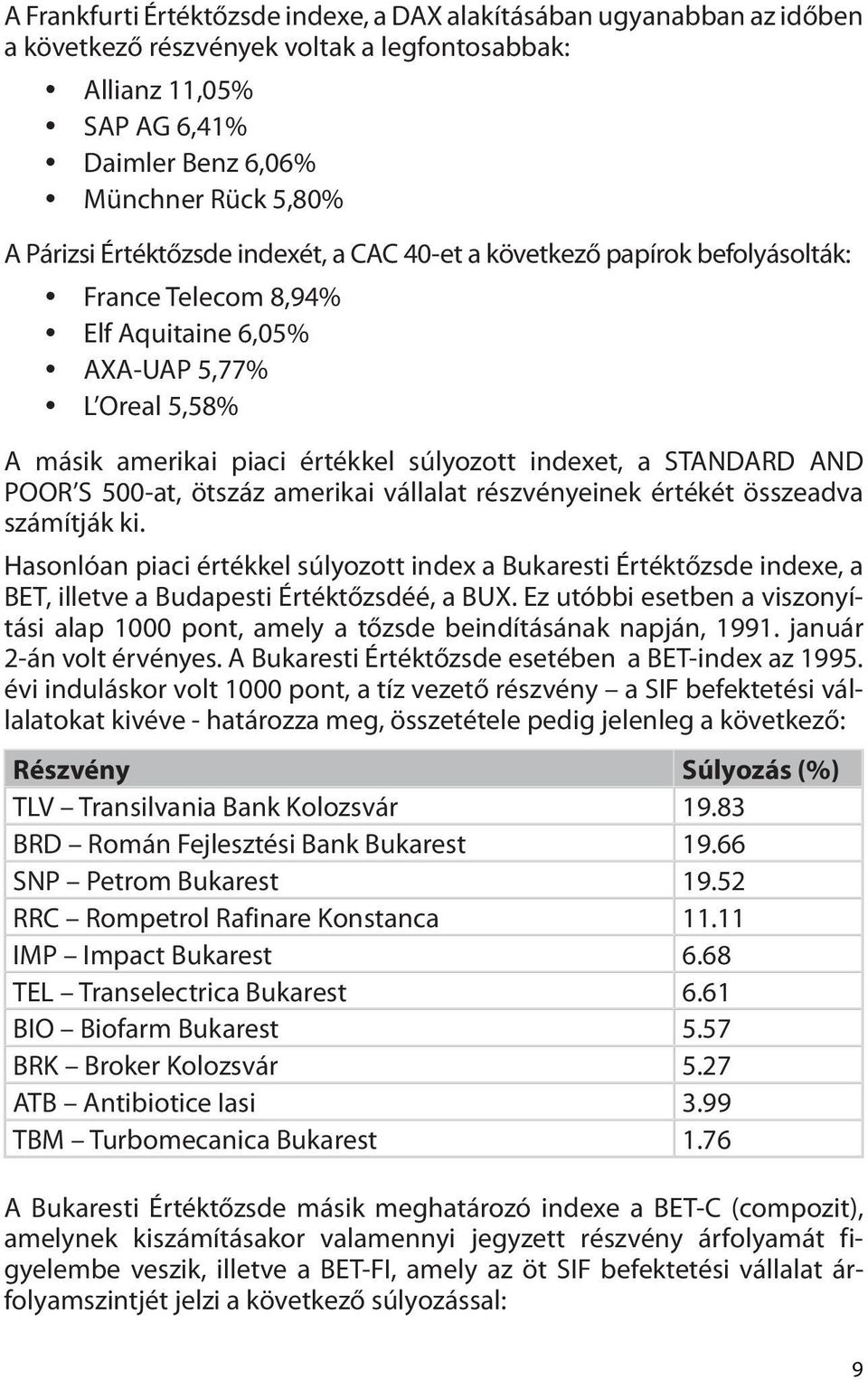 indexet, a STANDARD AND POOR S 500-at, ötszáz amerikai vállalat részvényeinek értékét összeadva számítják ki.