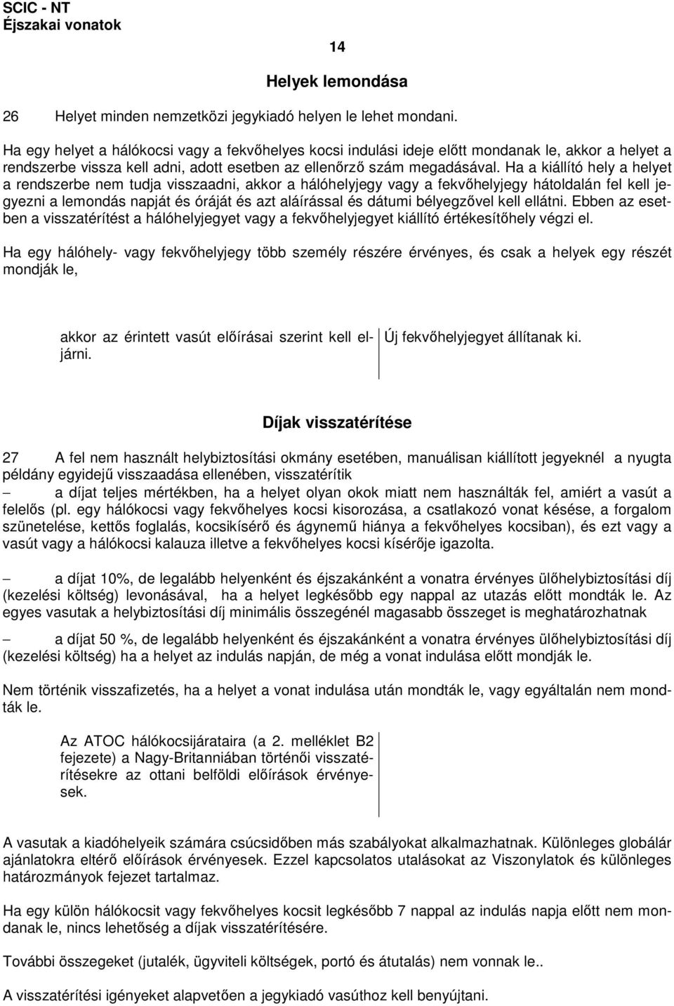 Ha a kiállító hely a helyet a rendszerbe nem tudja visszaadni, akkor a hálóhelyjegy vagy a fekvıhelyjegy hátoldalán fel kell jegyezni a lemondás napját és óráját és azt aláírással és dátumi