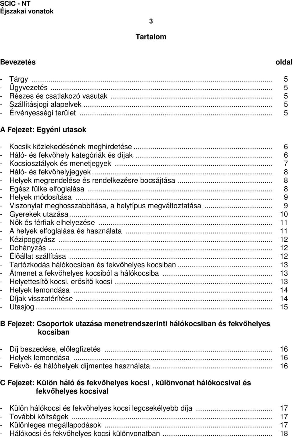 .. 8 - Helyek megrendelése és rendelkezésre bocsájtása... 8 - Egész fülke elfoglalása... 8 - Helyek módosítása... 9 - Viszonylat meghosszabbítása, a helytípus megváltoztatása... 9 - Gyerekek utazása.