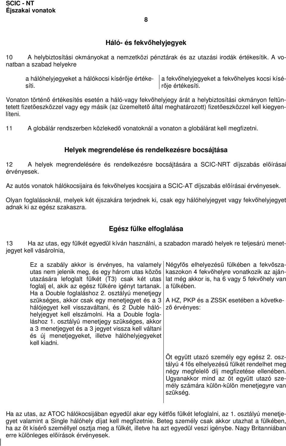 Vonaton történı értékesítés esetén a háló-vagy fekvıhelyjegy árát a helybiztosítási okmányon feltüntetett fizetıeszközzel vagy egy másik (az üzemeltetı által meghatározott) fizetıeszközzel kell