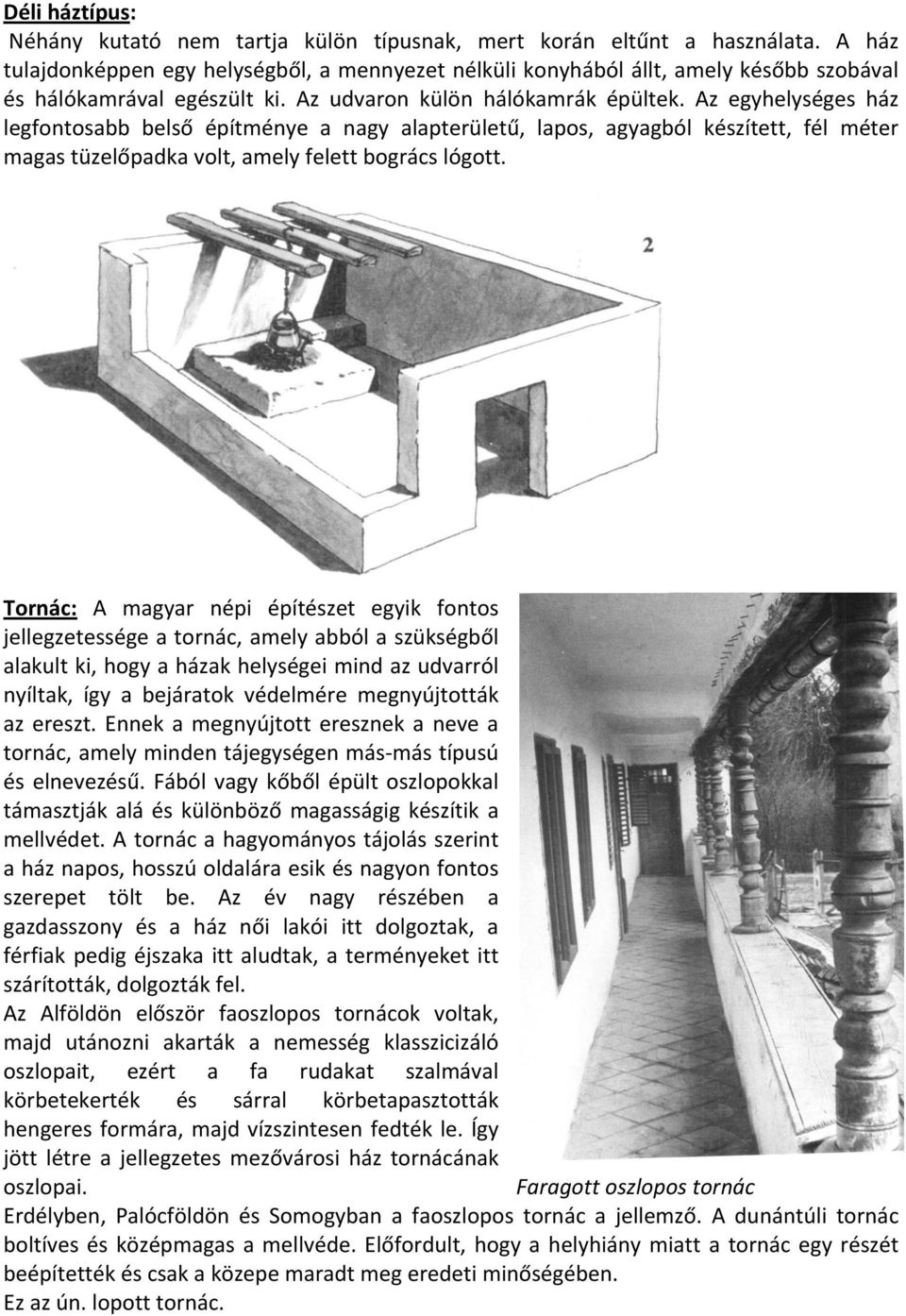 Az egyhelységes ház legfontosabb belső építménye a nagy alapterületű, lapos, agyagból készített, fél méter magas tüzelőpadka volt, amely felett bogrács lógott.