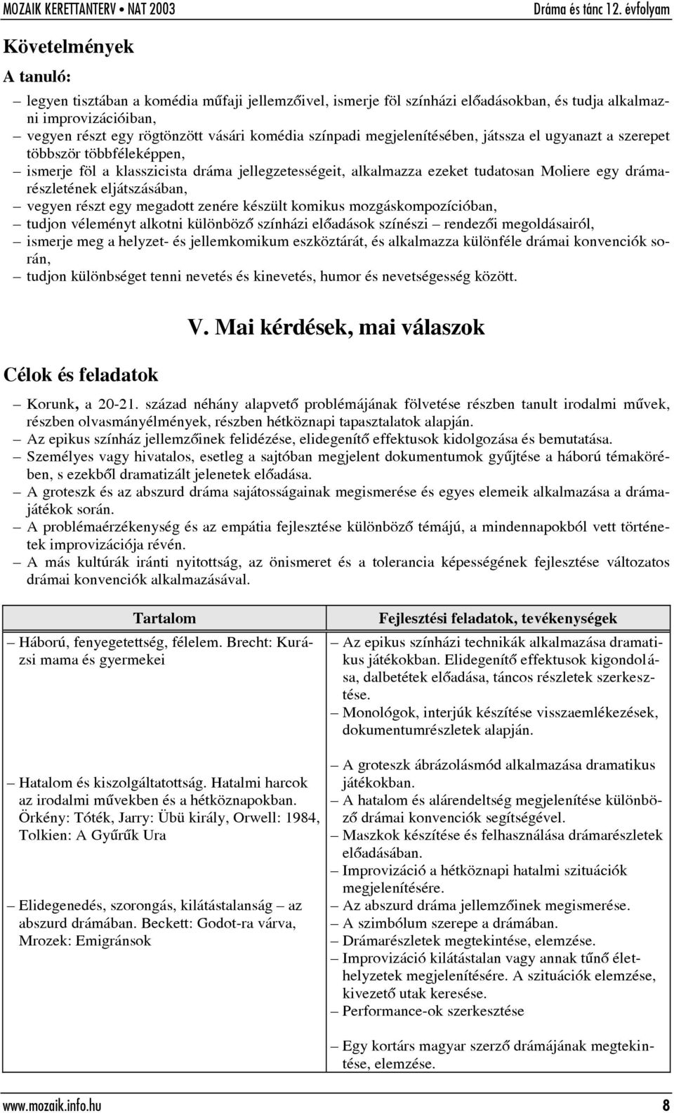 vegyen részt egy megadott zenére készült komikus mozgáskompozícióban, tudjon véleményt alkotni különbözõ színházi elõadások színészi rendezõi megoldásairól, ismerje meg a helyzet- és jellemkomikum